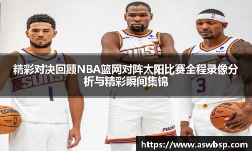 精彩对决回顾NBA篮网对阵太阳比赛全程录像分析与精彩瞬间集锦