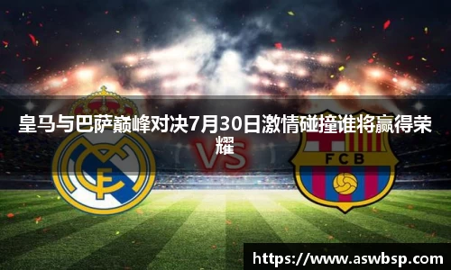 皇马与巴萨巅峰对决7月30日激情碰撞谁将赢得荣耀