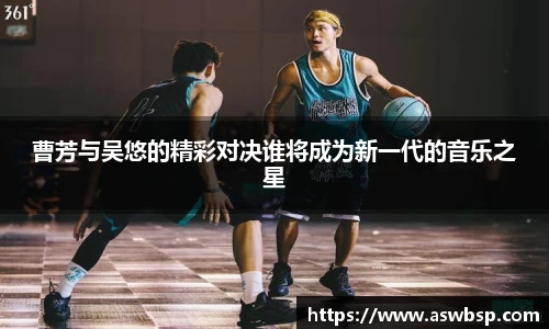 曹芳与吴悠的精彩对决谁将成为新一代的音乐之星