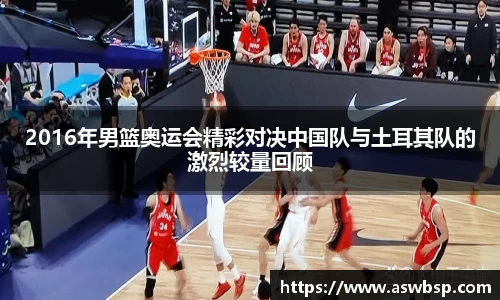 2016年男篮奥运会精彩对决中国队与土耳其队的激烈较量回顾