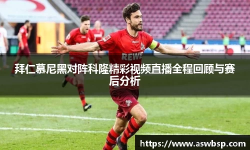 拜仁慕尼黑对阵科隆精彩视频直播全程回顾与赛后分析