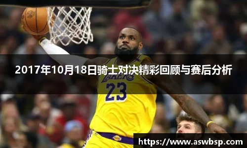 2017年10月18日骑士对决精彩回顾与赛后分析