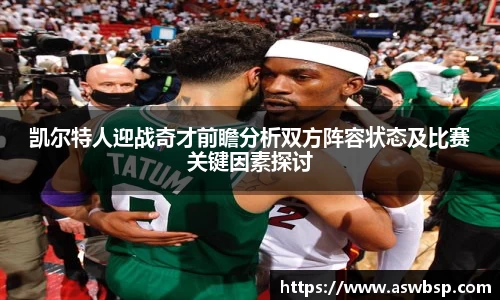 凯尔特人迎战奇才前瞻分析双方阵容状态及比赛关键因素探讨