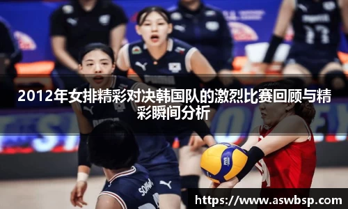 2012年女排精彩对决韩国队的激烈比赛回顾与精彩瞬间分析