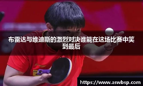 布雷达与维迪斯的激烈对决谁能在这场比赛中笑到最后