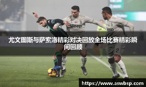 尤文图斯与萨索洛精彩对决回放全场比赛精彩瞬间回顾
