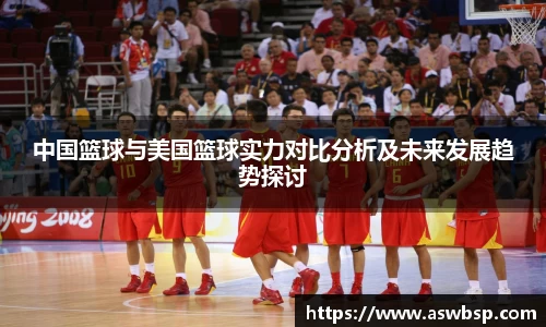中国篮球与美国篮球实力对比分析及未来发展趋势探讨