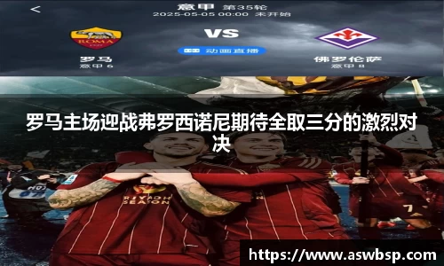 罗马主场迎战弗罗西诺尼期待全取三分的激烈对决