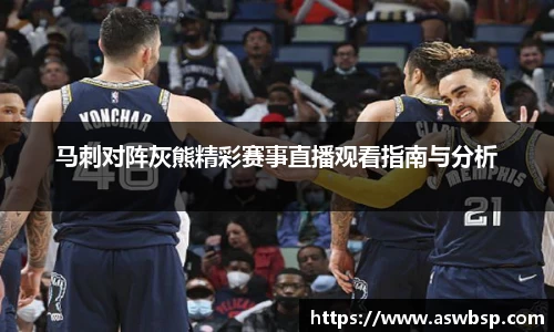 马刺对阵灰熊精彩赛事直播观看指南与分析